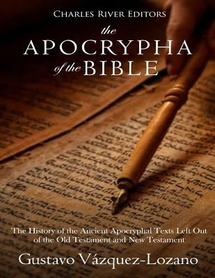 The Apocrypha of the Bible: The History of the Ancient Apocryphal Texts Left Out of the Old Testament and New Testament by Charles River Editors