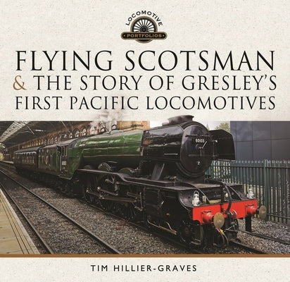 Flying Scotsman, and the Story of Gresley's First Pacific Locomotives by Hillier-Graves, Tim