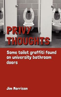 Privy Thoughts: Some Toilet Graffiti Found On University Bathroom Doors by Morrison, Jim