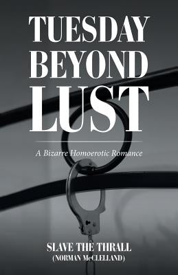Tuesday beyond Lust: A Bizarre Homoerotic Romance by Slave the Thrall (Norman McClelland)