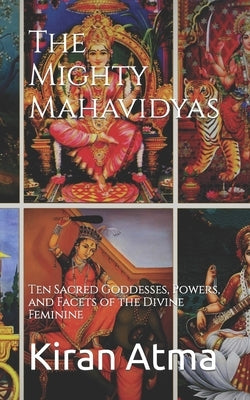 The Mighty Mahavidyas: Ten Sacred Goddesses, Powers, and Facets of the Divine Feminine by Ponnappan, Jai Krishna