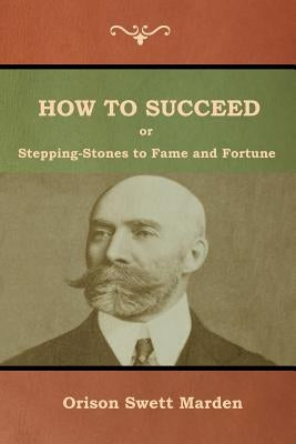 How to Succeed; Or, Stepping-Stones to Fame and Fortune by Marden, Orison Swett