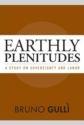 Earthly Plenitudes: A Study on Sovereignty and Labor by Gulli, Bruno