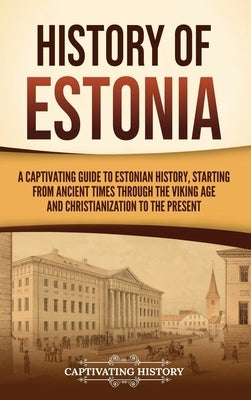 History of Estonia: A Captivating Guide to Estonian History, Starting from Ancient Times through the Viking Age and Christianization to the Present by History, Captivating