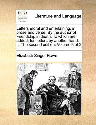 Letters moral and entertaining, in prose and verse. By the author of Friendship in death. To which are added, ten letters by another hand. ... The sec by Rowe, Elizabeth Singer