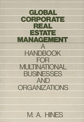 Global Corporate Real Estate Management: A Handbook for Multinational Businesses and Organizations by Hines, M. A.