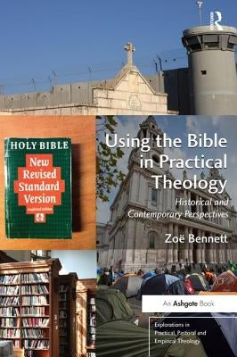 Using the Bible in Practical Theology: Historical and Contemporary Perspectives by Bennett, Zoë