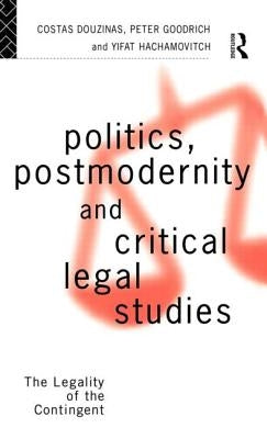 Politics, Postmodernity and Critical Legal Studies: The Legality of the Contingent by Douzinas, Costas