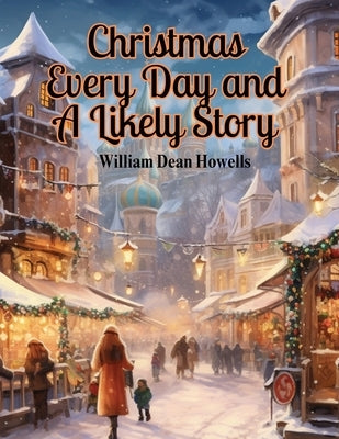 Christmas Every Day and A Likely Story by William Dean Howells