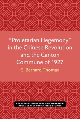 "Proletarian Hegemony" in the Chinese Revolution and the Canton Commune of 1927 by Thomas, S. Bernard