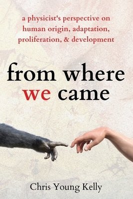 from where we came: a physicist's perspective on human origin, adaptation, proliferation, and development by Kelly, Chris