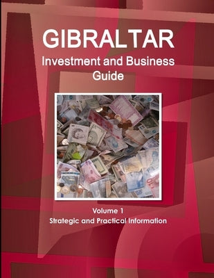 Gibraltar Investment and Business Guide Volume 1 Strategic and Practical Information by Ibp Inc