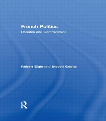 French Politics: Debates and Controversies by Elgie, Robert