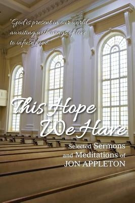 This Hope We Have: Selected Sermons and Meditations of Jon Appleton by Appleton, Jon