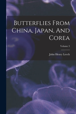 Butterflies From China, Japan, And Corea; Volume 3 by Leech, John Henry