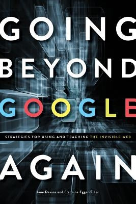 Going Beyond Google Again: Strategies for Using and Teaching the Invisible Web by Devine, Jane