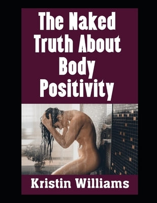 The Naked Truth About Body Positivity: Embracing Your Naked Body by Williams, Kristin