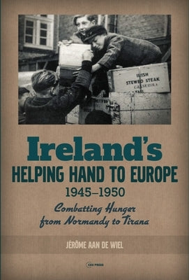 Ireland's Helping Hand to Europe: Combatting Hunger from Normandy to Tirana, 1945-1950 by Wiel, Jérôme