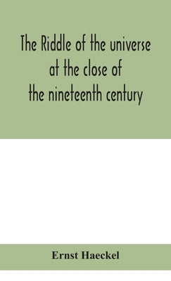 The riddle of the universe at the close of the nineteenth century by Haeckel, Ernst