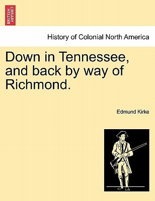 Down in Tennessee, and Back by Way of Richmond. by Kirke, Edmund