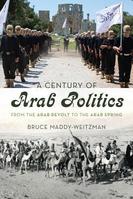 A Century of Arab Politics: From the Arab Revolt to the Arab Spring by Maddy-Weitzman, Bruce