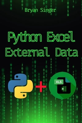 Python Excel External Data Sources: Integrate and Analyze Data from Any Source Seamlessly by Singer, Bryan