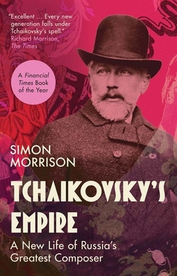 Tchaikovsky's Empire: A New Life of Russia's Greatest Composer by Morrison, Simon