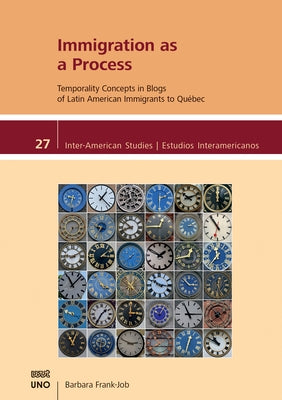 Immigration as a Process: Temporality Concepts in Blogs of Latin American Immigrants to Quebéc by Frank-Job, Barbara