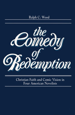 Comedy of Redemption: Christian Faith and Comic Vision in Four American Novelists by Wood, Ralph C.