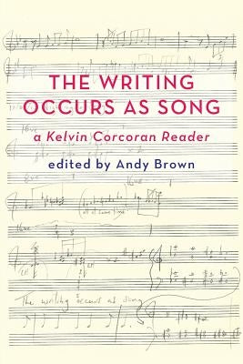 'The Writing Occurs as Song': A Kelvin Corcoran Reader by Brown, Andy