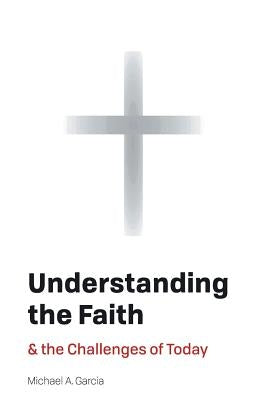 Understanding the Faith: And the Challenges of Today by Garcia, Michael A.