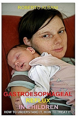 Gastroesophageal Reflux in Children: How to Understand It, How to Treat It by Albani, Roberto