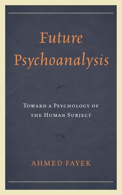 Future Psychoanalysis: Toward a Psychology of the Human Subject by Fayek, Ahmed