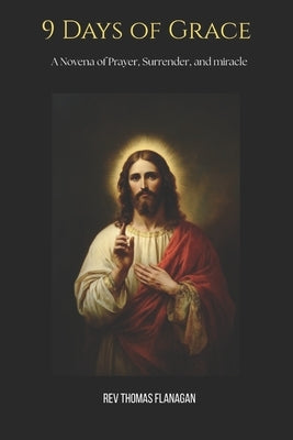 9 Days of Grace: A Novena of Prayer, Surrender, and Miracle by Thomas Flanagan