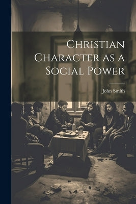 Christian Character as a Social Power by Smith, John