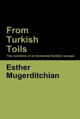 From Turkish Toils: The narrative of an Armenian family's escape by Mugerditchian, Esther