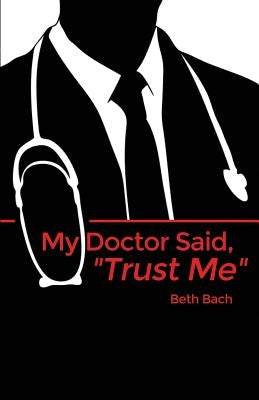 My Doctor Said, "Trust Me" by Bach, Beth