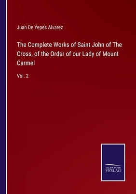 The Complete Works of Saint John of The Cross, of the Order of our Lady of Mount Carmel: Vol. 2 by de Yepes Alvarez, Juan