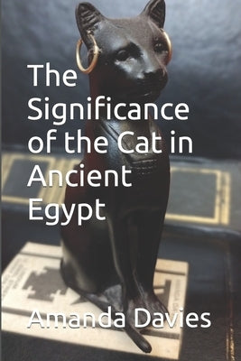 The Significance of the Cat in Ancient Egypt by Davies, Amanda Julie