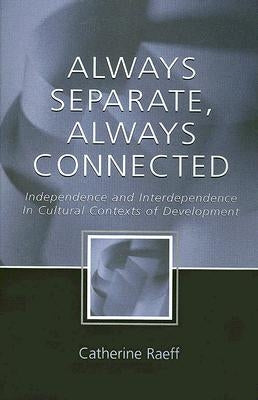 Always Separate, Always Connected: Independence and Interdependence in Cultural Contexts of Development by Raeff, Catherine