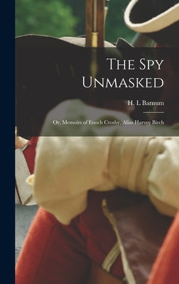 The Spy Unmasked; or, Memoirs of Enoch Crosby, Alias Harvey Birch by Barnum, H. L.