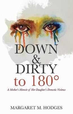 Down & Dirty to 180°: A Mother's Memoir of Her Daughter's Domestic Violence by Hodges, Margaret M.