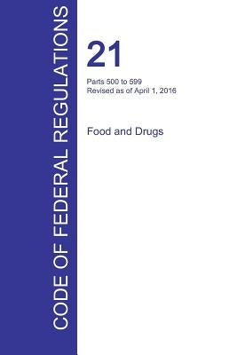 CFR 21, Parts 500 to 599, Food and Drugs, April 01, 2016 (Volume 6 of 9) by Office of the Federal Register (Cfr)