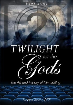 Twilight for the Gods: The Art and History of Film Editing by Tucker, Jack