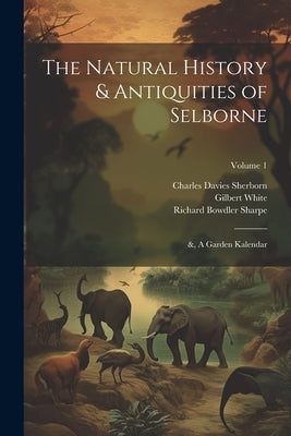 The Natural History & Antiquities of Selborne; &, A Garden Kalendar; Volume 1 by Sharpe, Richard Bowdler