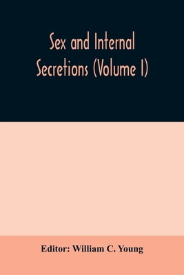 Sex and internal secretions (Volume I) by C. Young, William
