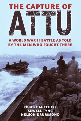 The Capture of Attu: A World War II Battle as Told by the Men Who Fought There by Mitchell, Robert
