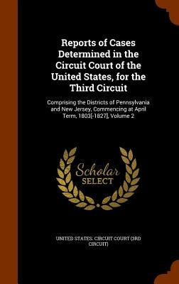 Reports of Cases Determined in the Circuit Court of the United States, for the Third Circuit: Comprising the Districts of Pennsylvania and New Jersey, by United States Circuit Court (3rd Circui