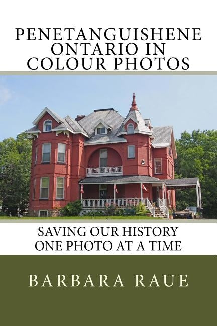 Penetanguishene Ontario in Colour Photos: Saving Our History One Photo at a Time by Raue, Barbara
