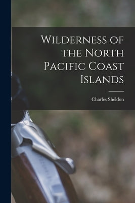 Wilderness of the North Pacific Coast Islands by 1867-, Sheldon Charles